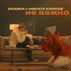 DAASHA feat. Никита Киоссе - Не важно