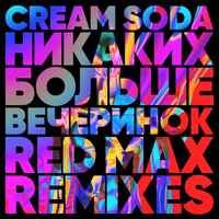 Cream Soda, Red Max - Никаких Больше Вечеринок