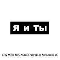 Grey Wiese feat. Андрей Григорьев-Апполонов Jr. - Я и Ты